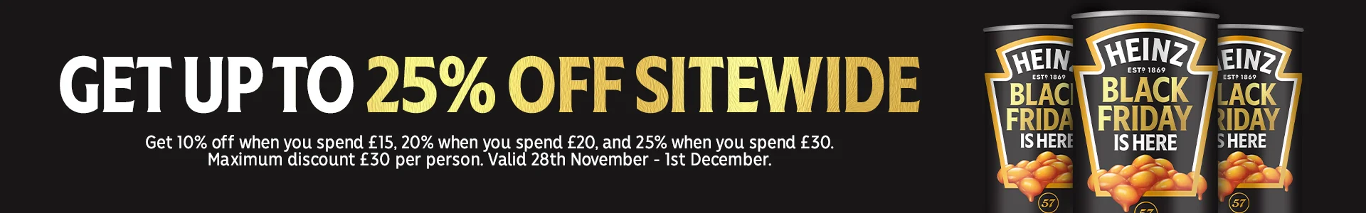get up to 25% off sitewide. Discount auto applies at basket. Offer valid until 23:59pm, 1/12/25. Maximum £30 discount per customer.